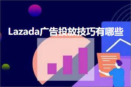 璺ㄥ鐢靛晢鐭ヨ瘑:Lazada骞垮憡鎶曟斁鎶€宸ф湁鍝簺